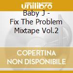 Baby J - Fix The Problem Mixtape Vol.2 cd