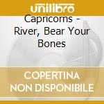 Capricorns - River, Bear Your Bones cd