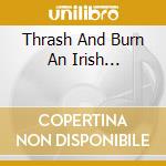 Thrash And Burn An Irish... cd