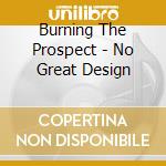 Burning The Prospect - No Great Design cd musicale di Burning The Prospect