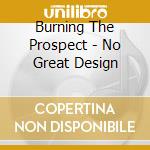 Burning The Prospect - No Great Design cd
