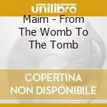 Maim - From The Womb To The Tomb cd musicale di Maim