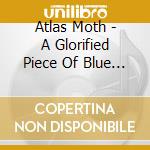 Atlas Moth - A Glorified Piece Of Blue Sky cd musicale di Atlas Moth