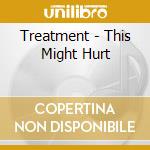 Treatment - This Might Hurt cd
