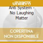 Anti System - No Laughing Matter cd musicale di Anti System