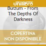 Burzum - From The Depths Of Darkness cd musicale di Burzum
