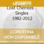Lost Cherrees - Singles 1982-2012 cd musicale di Lost Cherrees