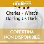 Deborah Charles - What's Holding Us Back cd musicale di Deborah Charles