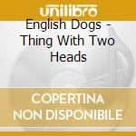 English Dogs - Thing With Two Heads cd