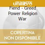 Fiend - Greed Power Religion War cd musicale di Fiend