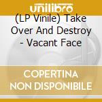 (LP Vinile) Take Over And Destroy - Vacant Face lp vinile di Take Over And Destroy