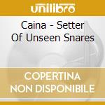 Caina - Setter Of Unseen Snares cd musicale di Caina