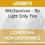 Witchsorrow - No Light Only Fire cd musicale di Witchsorrow
