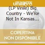 (LP Vinile) Big Country - We'Re Not In Kansas Vol 1 (2 Lp) lp vinile di Big Country