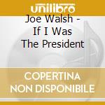 Joe Walsh - If I Was The President cd