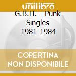 G.B.H. - Punk Singles 1981-1984 cd musicale di Gbh