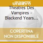 Theatres Des Vampires - Blackend Years (4 Cd) cd musicale di Theatres Des Vampires