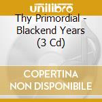Thy Primordial - Blackend Years (3 Cd) cd musicale di Thy Primordial