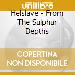 Helslave - From The Sulphur Depths cd musicale