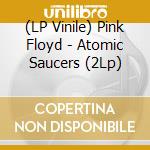 (LP Vinile) Pink Floyd - Atomic Saucers (2Lp) vinile