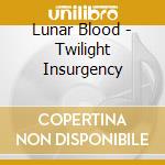 Lunar Blood - Twilight Insurgency cd musicale
