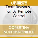 Toxic Reasons - Kill By Remote Control cd
