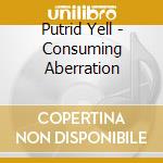 Putrid Yell - Consuming Aberration cd