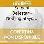 Sargent Bellestar - Nothing Stays The Same cd