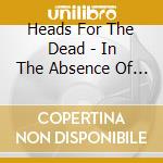 Heads For The Dead - In The Absence Of Faith cd musicale