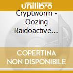 Cryptworm - Oozing Raidoactive Vomition cd musicale