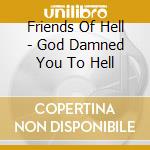 Friends Of Hell - God Damned You To Hell cd