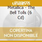 Metallica - The Bell Tolls (6 Cd) cd