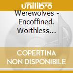 Werewolves - Encoffined. Worthless Noise For Worthless People (4 Cd) cd