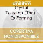 Crystal Teardrop (The) - Is Forming cd