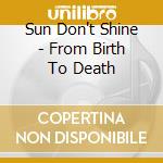 Sun Don't Shine - From Birth To Death cd