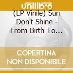 (LP Vinile) Sun Don't Shine - From Birth To Death vinile