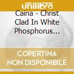 Caina - Christ Clad In White Phosphorus (Digi) cd musicale di Caina