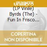 (LP Vinile) Byrds (The) - Fun In Frisco (2 Lp) lp vinile di The Byrds