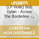 (LP Vinile) Bob Dylan - Across The Borderline - Vol.2 (2 Lp) vinile