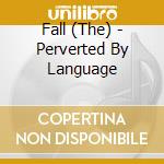 Fall (The) - Perverted By Language cd
