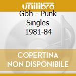 Gbh - Punk Singles 1981-84 cd musicale di Gbh