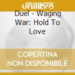 Duel - Waging War: Hold To Love cd