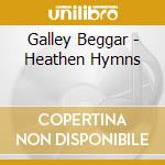Galley Beggar - Heathen Hymns cd musicale di Galley Beggar