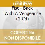 Fist - Back With A Vengeance (2 Cd) cd musicale di Fist