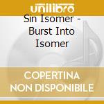 Sin Isomer - Burst Into Isomer cd musicale di Isomer Sin