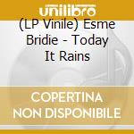 (LP Vinile) Esme Bridie - Today It Rains lp vinile di Esme Bridie