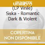(LP Vinile) Siska - Romantic Dark & Violent lp vinile di Siska
