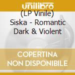 (LP Vinile) Siska - Romantic Dark & Violent vinile