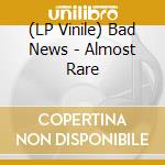(LP Vinile) Bad News - Almost Rare vinile