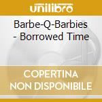 Barbe-Q-Barbies - Borrowed Time cd musicale di Barbe